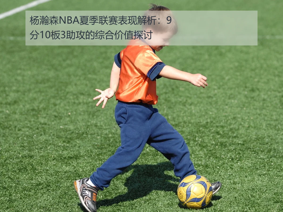 杨瀚森NBA夏季联赛表现解析：9分10板3助攻的综合价值探讨